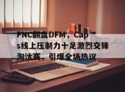 九游APP-关于FNC翻盘DFM，Caps线上压制力十足激烈交锋淘汰赛，引爆全场热议的信息